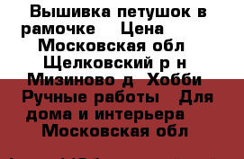 Вышивка петушок в рамочке. › Цена ­ 700 - Московская обл., Щелковский р-н, Мизиново д. Хобби. Ручные работы » Для дома и интерьера   . Московская обл.